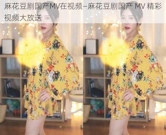 麻花豆剧国产MV在视频—麻花豆剧国产 MV 精彩视频大放送