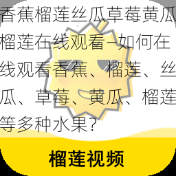 香蕉榴莲丝瓜草莓黄瓜榴莲在线观看—如何在线观看香蕉、榴莲、丝瓜、草莓、黄瓜、榴莲等多种水果？