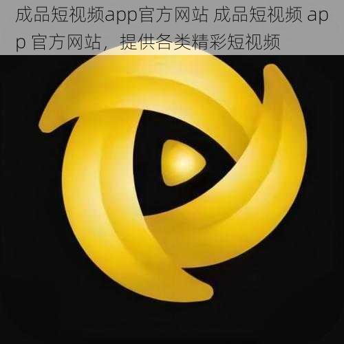 成品短视频app官方网站 成品短视频 app 官方网站，提供各类精彩短视频