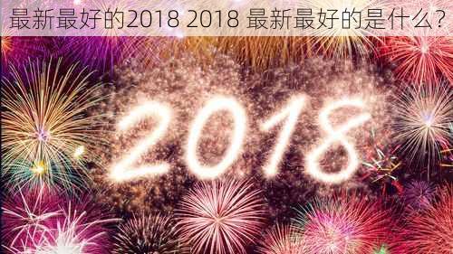 最新最好的2018 2018 最新最好的是什么？