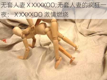 无套人妻ⅩXXXXOO;无套人妻的疯狂一夜：ⅩXXXXOO 激情燃烧