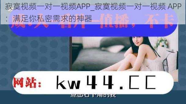 寂寞视频一对一视频APP_寂寞视频一对一视频 APP：满足你私密需求的神器