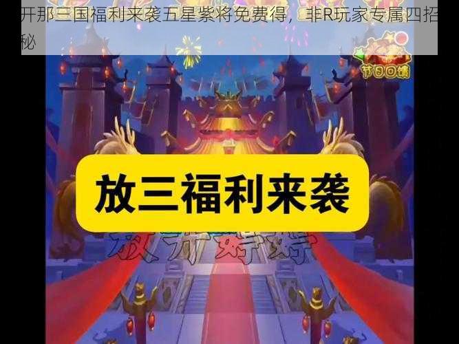 放开那三国福利来袭五星紫将免费得，非R玩家专属四招大揭秘