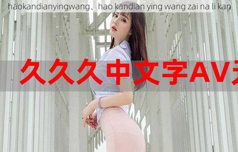 haokandianyingwang、hao kandian ying wang zai na li kan