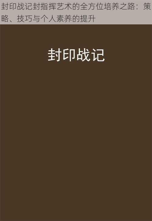 封印战记封指挥艺术的全方位培养之路：策略、技巧与个人素养的提升