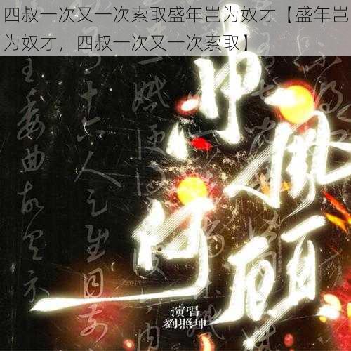 四叔一次又一次索取盛年岂为奴才【盛年岂为奴才，四叔一次又一次索取】