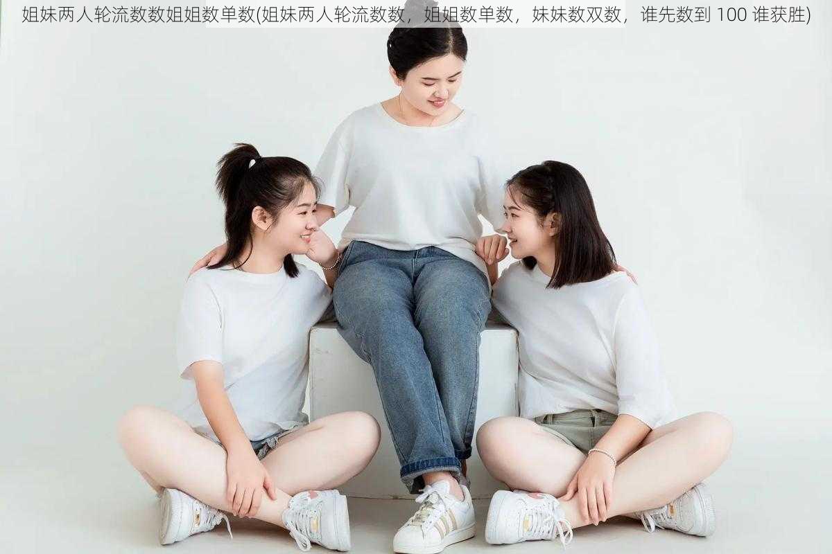 姐妹两人轮流数数姐姐数单数(姐妹两人轮流数数，姐姐数单数，妹妹数双数，谁先数到 100 谁获胜)