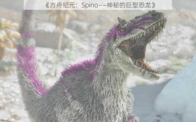 《方舟纪元：Spino——神秘的巨型恐龙》