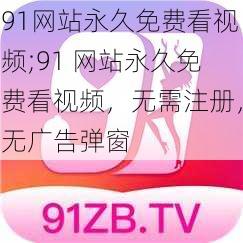 91网站永久免费看视频;91 网站永久免费看视频，无需注册，无广告弹窗