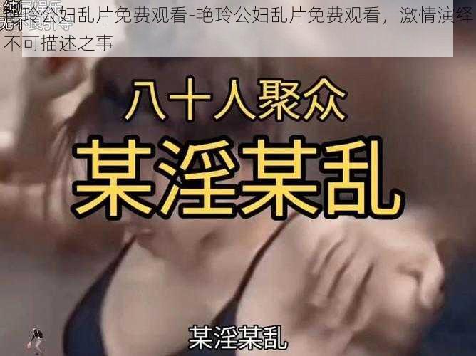 艳玲公妇乱片免费观看-艳玲公妇乱片免费观看，激情演绎不可描述之事