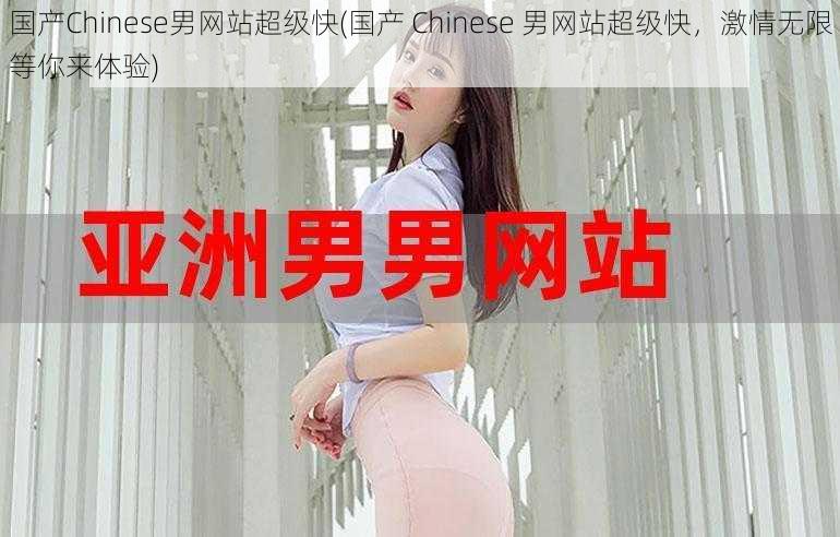 国产Chinese男网站超级快(国产 Chinese 男网站超级快，激情无限等你来体验)