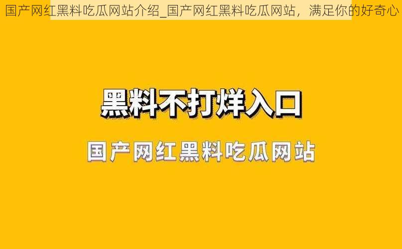 国产网红黑料吃瓜网站介绍_国产网红黑料吃瓜网站，满足你的好奇心