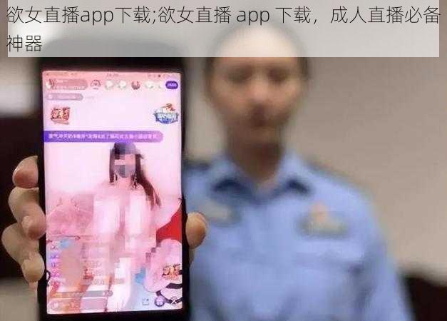 欲女直播app下载;欲女直播 app 下载，成人直播必备神器