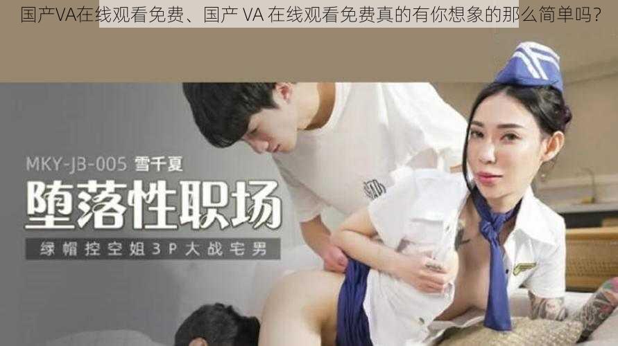 国产VA在线观看免费、国产 VA 在线观看免费真的有你想象的那么简单吗？