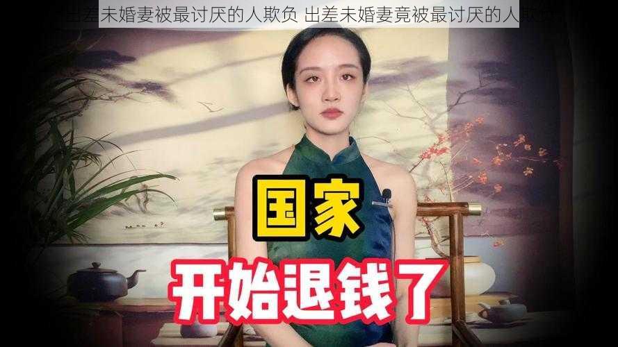 出差未婚妻被最讨厌的人欺负 出差未婚妻竟被最讨厌的人欺负