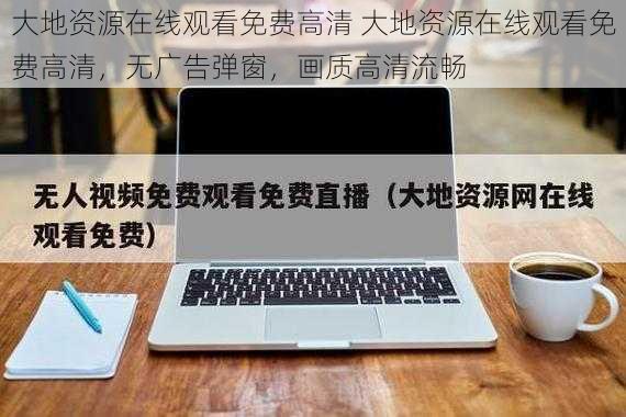 大地资源在线观看免费高清 大地资源在线观看免费高清，无广告弹窗，画质高清流畅