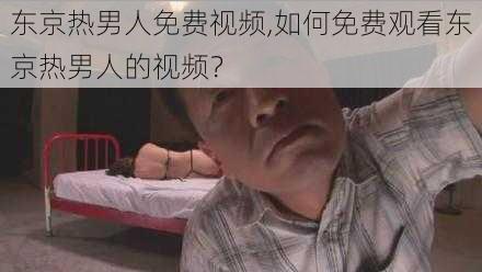 东京热男人免费视频,如何免费观看东京热男人的视频？