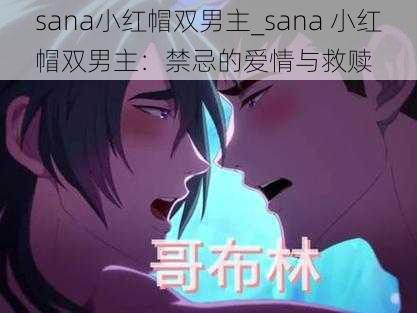 sana小红帽双男主_sana 小红帽双男主：禁忌的爱情与救赎