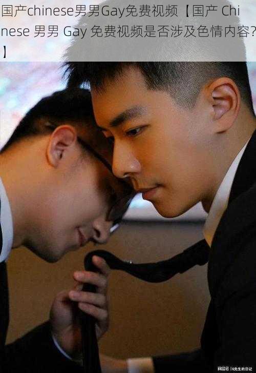 国产chinese男男Gay免费视频【国产 Chinese 男男 Gay 免费视频是否涉及色情内容？】