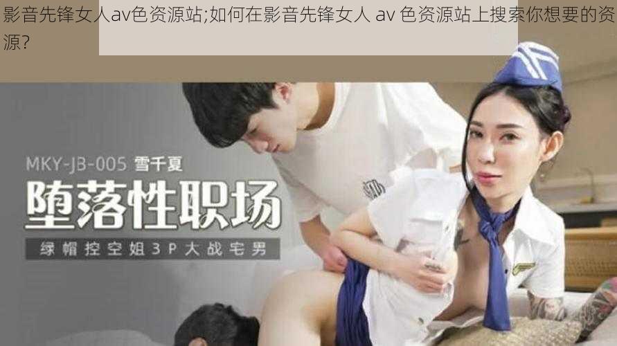 影音先锋女人av色资源站;如何在影音先锋女人 av 色资源站上搜索你想要的资源？