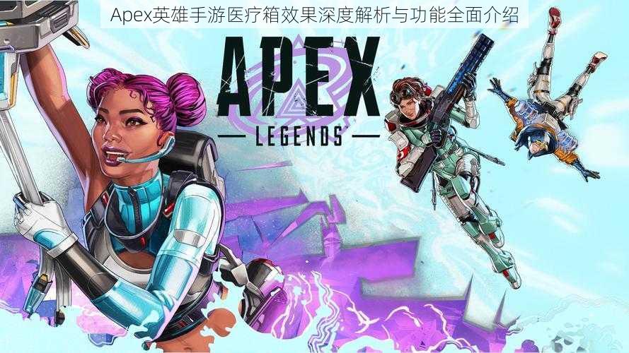 Apex英雄手游医疗箱效果深度解析与功能全面介绍