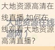 大地资源高清在线直播,如何在线观看大地资源高清直播？