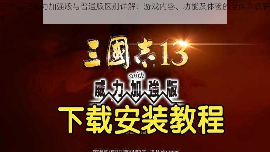 三国志13威力加强版与普通版区别详解：游戏内容、功能及体验的全面升级解析