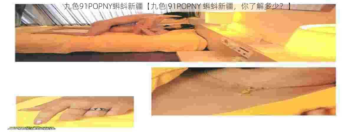 九色91POPNY蝌蚪新疆【九色 91POPNY 蝌蚪新疆，你了解多少？】