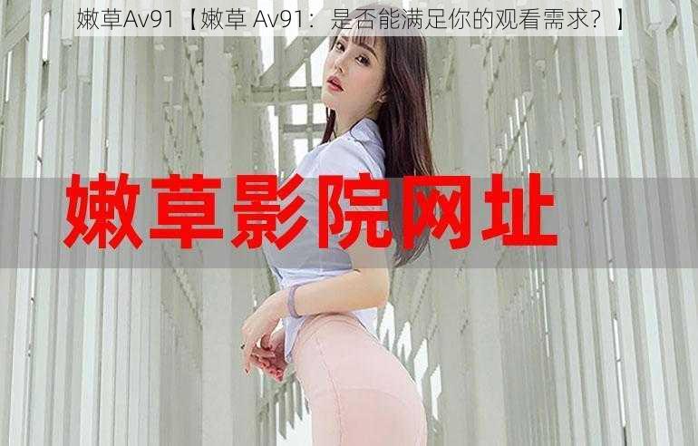 嫩草Av91【嫩草 Av91：是否能满足你的观看需求？】