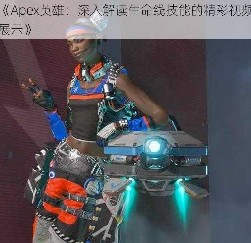 《Apex英雄：深入解读生命线技能的精彩视频展示》