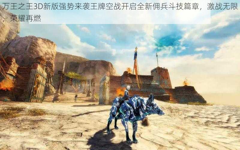 万王之王3D新版强势来袭王牌空战开启全新佣兵斗技篇章，激战无限，荣耀再燃