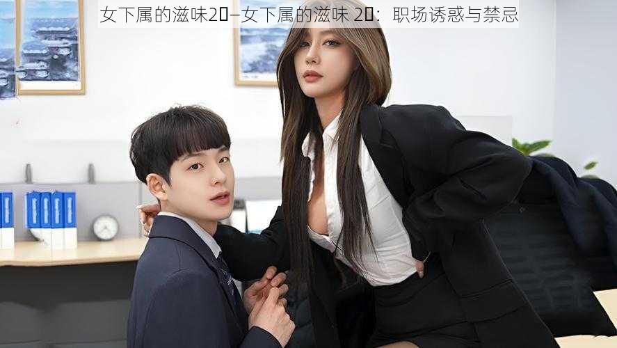 女下属的滋味2⃣—女下属的滋味 2⃣：职场诱惑与禁忌