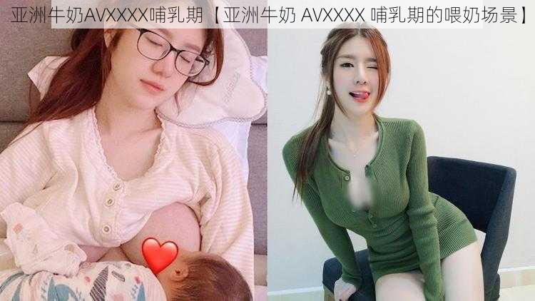 亚洲牛奶AVXXXX哺乳期【亚洲牛奶 AVXXXX 哺乳期的喂奶场景】