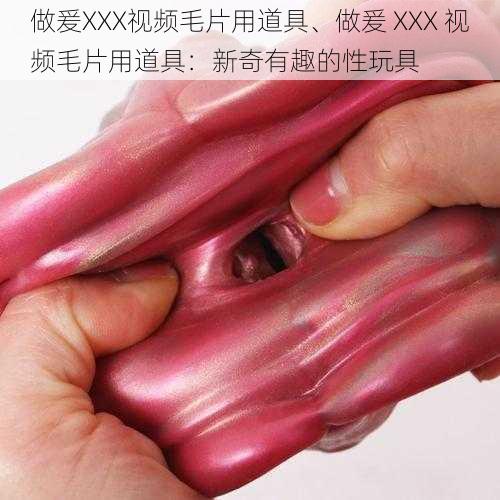 做爰XXX视频毛片用道具、做爰 XXX 视频毛片用道具：新奇有趣的性玩具