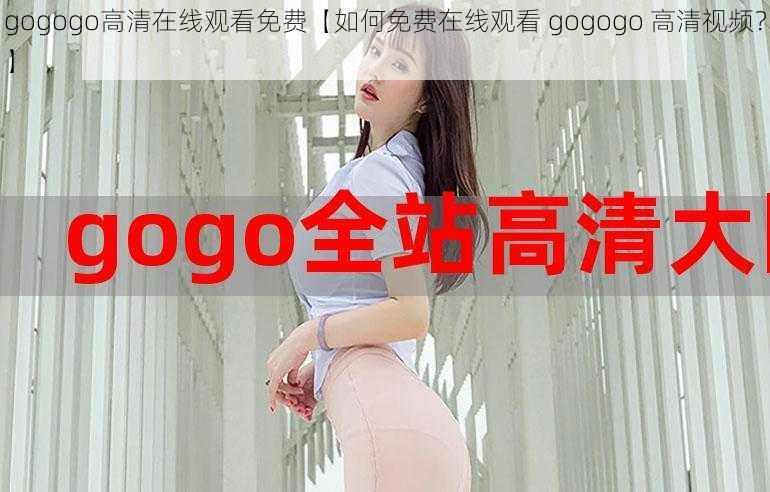 gogogo高清在线观看免费【如何免费在线观看 gogogo 高清视频？】