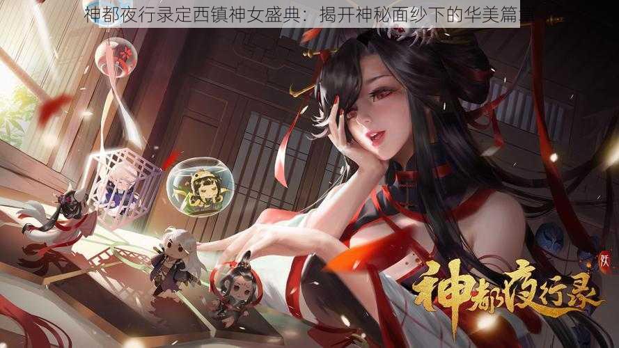 神都夜行录定西镇神女盛典：揭开神秘面纱下的华美篇章