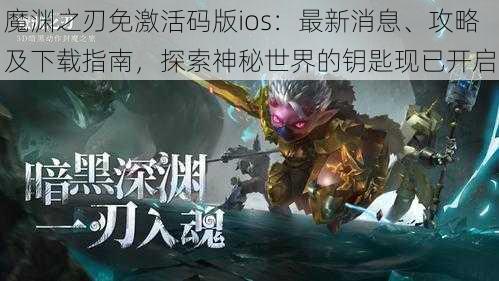 魔渊之刃免激活码版ios：最新消息、攻略及下载指南，探索神秘世界的钥匙现已开启