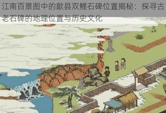 江南百景图中的歙县双鲤石碑位置揭秘：探寻古老石碑的地理位置与历史文化