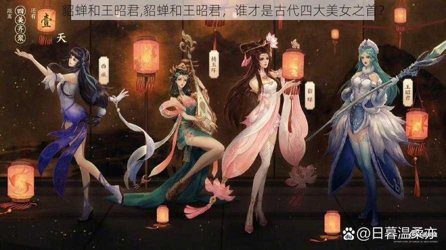 貂蝉和王昭君,貂蝉和王昭君，谁才是古代四大美女之首？