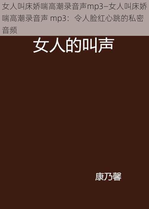 女人叫床娇喘高潮录音声mp3—女人叫床娇喘高潮录音声 mp3：令人脸红心跳的私密音频