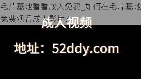 毛片基地看看成人免费_如何在毛片基地免费观看成人影片？