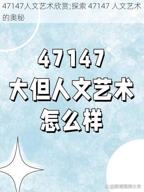 47147人文艺术欣赏;探索 47147 人文艺术的奥秘