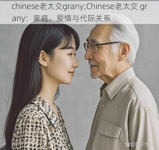 chinese老太交grany;Chinese老太交 grany：家庭、爱情与代际关系