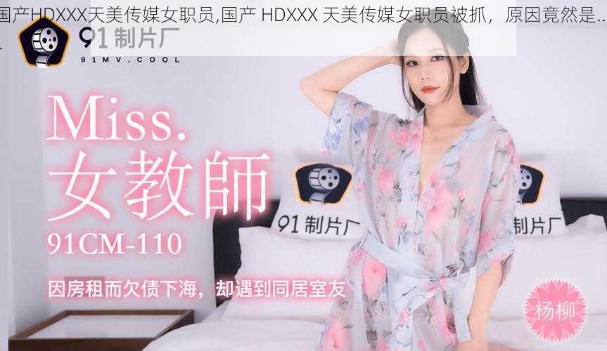 国产HDXXX天美传媒女职员,国产 HDXXX 天美传媒女职员被抓，原因竟然是......