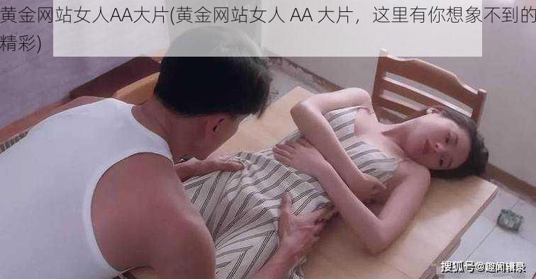 黄金网站女人AA大片(黄金网站女人 AA 大片，这里有你想象不到的精彩)