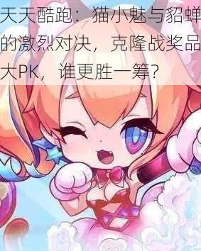 天天酷跑：猫小魅与貂蝉的激烈对决，克隆战奖品大PK，谁更胜一筹？