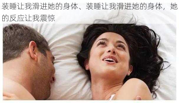 装睡让我滑进她的身体、装睡让我滑进她的身体，她的反应让我震惊