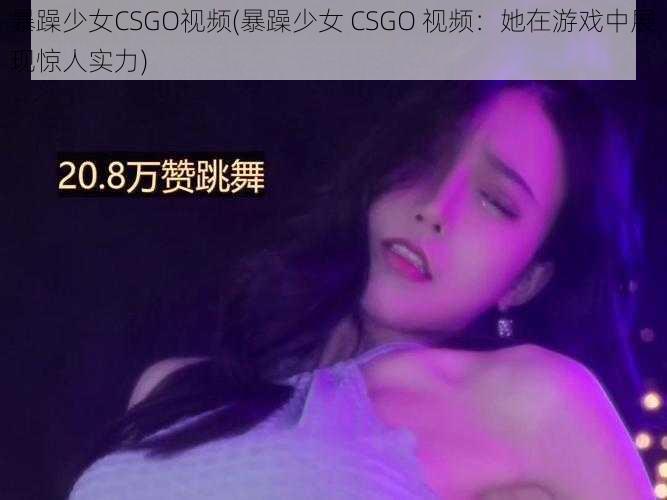 暴躁少女CSGO视频(暴躁少女 CSGO 视频：她在游戏中展现惊人实力)