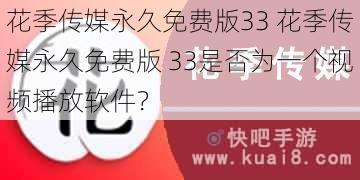 花季传媒永久免费版33 花季传媒永久免费版 33是否为一个视频播放软件？