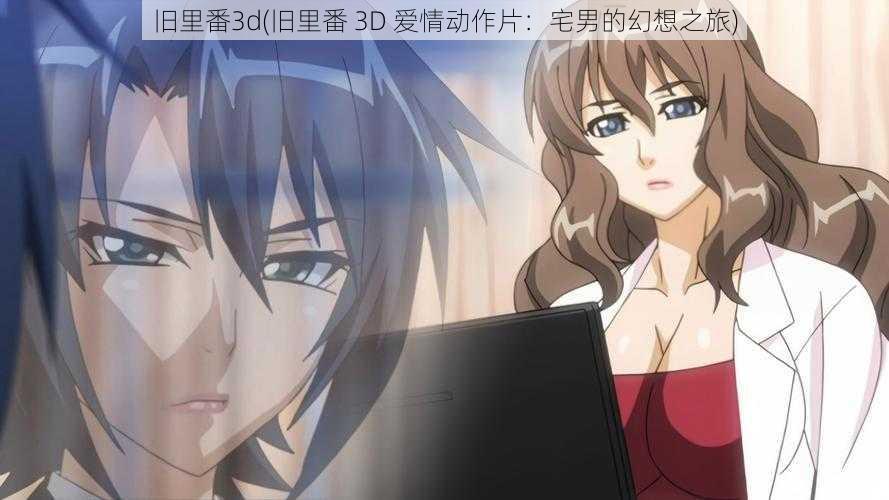 旧里番3d(旧里番 3D 爱情动作片：宅男的幻想之旅)